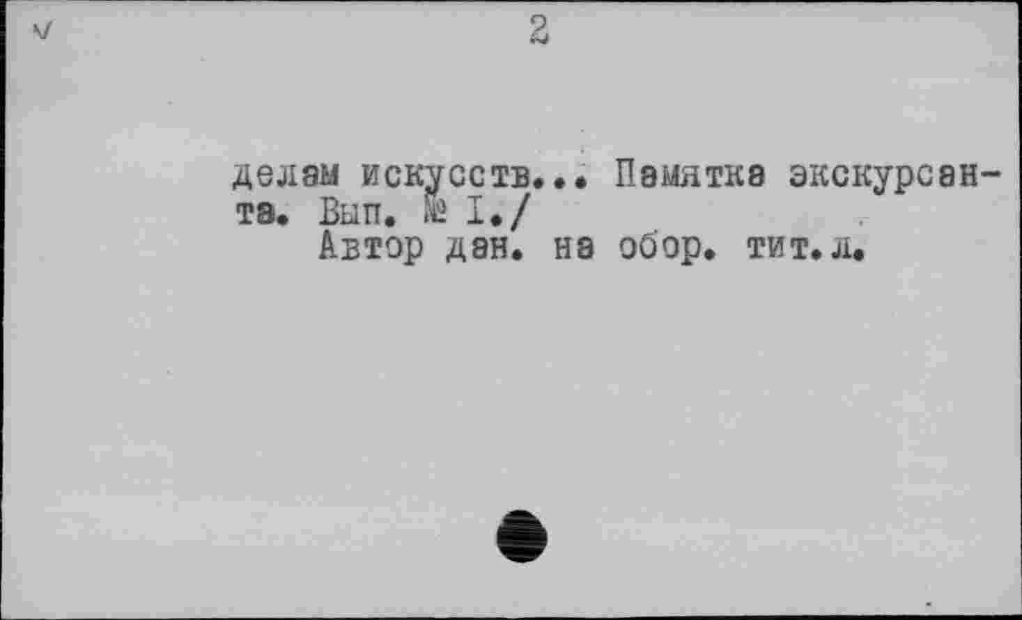 ﻿делам искусств..* Памятка экскурсанта. Вып. ЖІ./
Автор дан. на обор. тит. л.